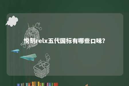 悦刻relx五代国标有哪些口味
�？ 